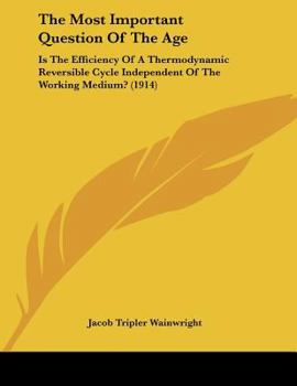 Paperback The Most Important Question Of The Age: Is The Efficiency Of A Thermodynamic Reversible Cycle Independent Of The Working Medium? (1914) Book