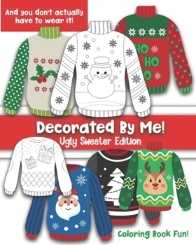 Paperback Decorated By Me! Ugly Sweater Edition: Coloring Book Fun For Kids and Adults: Cute and Festive - And You Don't Have to Actually Wear It! Book