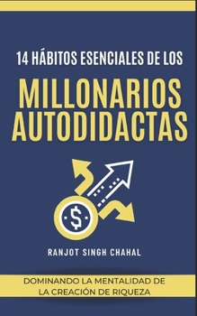 14 Hábitos Esenciales de los Millonarios Autodidactas: Dominando la Mentalidad de la Creación de Riqueza (Spanish Edition)