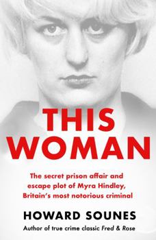 This Woman: The Secret Prison Affair and Escape Plot of Myra Hindley, Britainâ (Tm)S Most Notorious Criminal