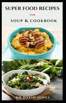 SUPER FOOD RECIPES FOR SOUP & COOKBOOK: Fresh And Healthy Soup Recipes And Diet For Optimum Enjoyment And Better Health