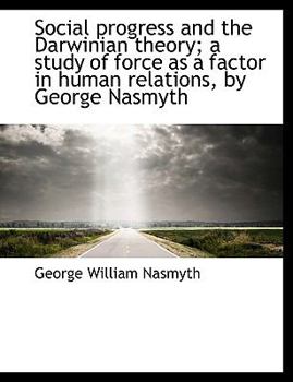 Social Progress and the Darwinian Theory; a Study of Force As a Factor in Human Relations, by George