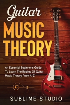 Paperback Guitar Music Theory: An Essential Beginner's Guide To Learn The Realms Of Guitar Music Theory From A-Z Book