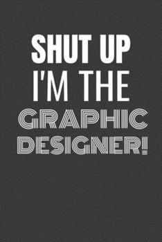 Paperback Shut Up I'm the Graphic Designer: SHUT UP I'M THE GRAPHIC DESIGNER Funny gag fit for the GRAPHIC DESIGNER journal/notebook/diary Lined notebook to wri Book