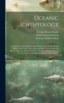 Hardcover Oceanic Ichthyology: A Treatise On The Deep-sea And Pelagic Fishes Of The World, Based Chiefly Upon The Collections Made By The Steamers Bl Book