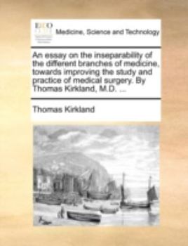 Paperback An Essay on the Inseparability of the Different Branches of Medicine, Towards Improving the Study and Practice of Medical Surgery. by Thomas Kirkland, Book