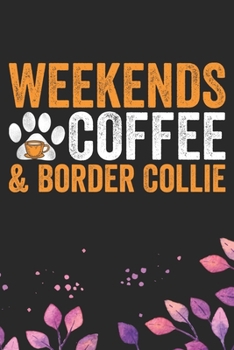 Weekends Coffee & Border Collie: Cool Border Collie Dog Journal Notebook - Border Collie Puppy Lover Gifts – Funny Border Collie Dog Notebook - Border Collie Owner Gifts. 6 x 9 in 120 pages