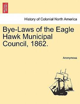 Paperback Bye-Laws of the Eagle Hawk Municipal Council, 1862. Book