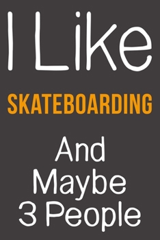 I Like Skateboarding And Maybe 3 People: Funny Gift Idea For Hobby Addict | Blank Lined Journal