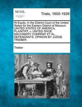 IN Equity. In the District Court of the United States for the Eastern District of Missouri. UNITED STATES OF AMERICA, PLAINTIFF, v. UNITED SHOE ... ET AL., DEFENDANTS. OPINION BY JUDGE TRIEBER.