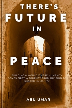 Paperback There's Future in Peace: Building a World Where Humanity Comes First, a Journey from Division to Shared Humanity Book