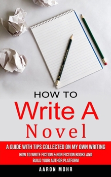 Paperback How to Write a Novel: A Guide With Tips Collected on My Own Writing (How to Write Fiction & Non Fiction Books and Build Your Author Platform Book