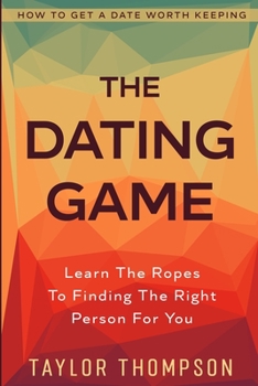 Paperback How To Get A Date Worth Keeping: The Dating Game - Learn The Ropes To Finding The Right Person For You Book