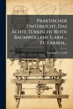 Paperback Praktischer Unterricht, Das Ächte Türkische Roth Baumwollene Garn ... Zu Färben... [German] Book