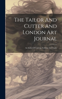 The Tailor And Cutter And London Art Journal: An Index Of Cutting, Fashion And Trade