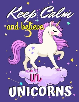 Keep Calm and Believe in Unicorns: Unicorn Coloring Book Gift for Kids- Various Unicorn Designs with Stress Relieving Patterns - Lovely Coloring Book Designed Interior (8.5 x 11), 62 Pages (Coloring P