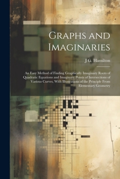 Paperback Graphs and Imaginaries: An Easy Method of Finding Graphically Imaginary Roots of Quadratic Equations and Imaginary Points of Intersections of Book