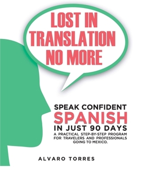 Paperback Lost in Translation No More: Speak Confident Spanish in Just 90 Days: A Practical Step-By-Step Program for Travelers and Professionals Going to Mexico Book