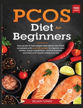 PCOS Diet for Beginners: Easy Guide to lose Weight and control the PCOS symptoms with over 100 recipes to improve your Fertility, Boost Metabolism, Control Diabetes and Heal with Insulin Resistance Di
