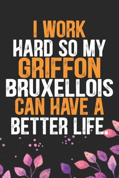 I Work Hard So My Griffon Bruxellois Can Have a Better Life: Cool Griffon Bruxellois Dog Journal Notebook - Griffon Bruxellois Puppy Lover Gifts – ... Bruxellois Owner Gifts. 6 x 9 in 120 pages
