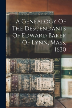 A Genealogy Of The Descendants Of Edward Baker Of Lynn, Mass, 1630