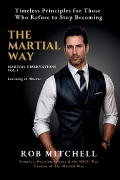 Paperback The Martial Way: Martial Observations - Volume I: Learning to Observe: Timeless Principles for Those Who Refuse to Stop Becoming Book