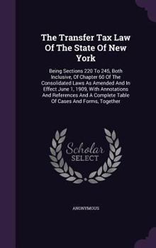 The Transfer Tax Law of the State of New York: Being Sections 220 to 245, Both Inclusive, of Chapter 60 of the Consolidated Laws as Amended and in Effect June 1, 1909, with Annotations and References 