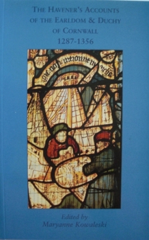 The Havener's Accounts of the Earldom and Duchy of Cornwall, 1287-1356 - Book #44 of the Devon and Cornwall Record Society, New Series