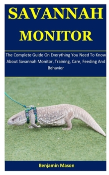 Paperback Savannah Monitor: The Complete Guide On Everything You Need To Know About Savannah Monitor, Training, Care, Feeding And Behavior Book