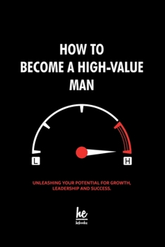 Paperback How to Become a High-Value Man: Unleashing Your Potential for Growth, Leadership and Success. Book