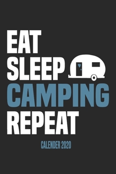Eat Sleep Camping Repeat Calender 2020: Funny Cool Camper Calender 2020 | Monthly & Weekly Planner - 6x9 - 128 Pages - Cute Gift For Camping Fans, Enthusiasts, Lovers