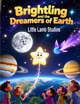 Brightling and the Dreamers of Earth: A Heartwarming Children’s Story About Faith, Hope, and the Power of Dreams