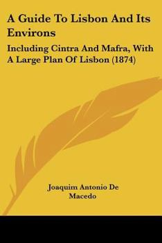 Paperback A Guide To Lisbon And Its Environs: Including Cintra And Mafra, With A Large Plan Of Lisbon (1874) Book