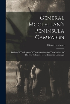 Paperback General Mcclellan's Peninsula Campaign: Review Of The Report Of The Committee On The Conduct Of The War Relative To The Peninsula Campaign Book