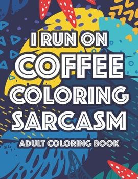 Paperback I Run On Coffee Coloring Sarcasm Adult Coloring Book: Sarcastic Coloring Pages For Stress-Relief, Funny Quotes And Relaxing Designs To Color Book