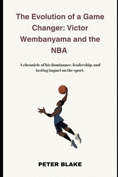 The Evolution of a Game Changer: Victor Wembanyama and the NBA: A chronicle of his dominance, leadership, and lasting impact on the sport.