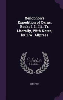 The First Three Books of Xenophon's Anabasis: With Explanatory Notes, and References to Hadley's and Kuhner's Greek Grammars, and to Goodwin's Greek Moods and Tenses; A Copious Greek-English Vocabular