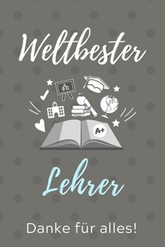 WELTBESTER LEHRER DANKE FÜR ALLES!: A5 KARIERT Geschenkidee für Lehrer Erzieher | Abschiedsgeschenk Grundschule | Klassengeschenk | Dankeschön | Lehrerplaner | Buch zum Schulabschluss (German Edition)