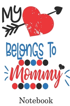 My Heart Belongs to Mommy Notebook: Valentine's Day Notebook Journal Perfect Gift Idea for Girlfriend or Boyfriend and with the Person You Love