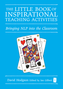 Little Book of Inspirational Teaching Activities: Bringing Nlp into the Classroom (Independent Thinking Series)