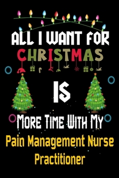 All I want for Christmas is more time with my Pain Management Nurse Practitioner: Christmas Gift for Pain Management Nurse Practitioner Lovers, Pain ... / Diary / Thanksgiving & Christmas Gift