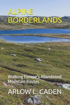 ALPINE BORDERLANDS: Walking Europe’s Abandoned Mountain Routes