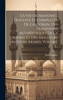 Hardcover La Vie De Mahomet, Traduite Et Completée De L'alcoran, Des Traditions Authentiques De La Sonna Et Des Meilleurs Auteurs Arabes, Volume 1... [French] Book