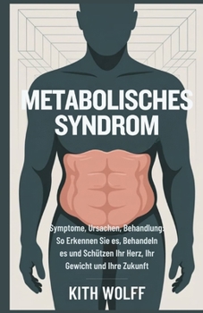 Metabolisches Syndrom: Symptome, Ursachen, Behandlung: So erkennen Sie es, behandeln es und schützen Ihr Herz, Ihr Gewicht und Ihre Zukunft (German Edition)