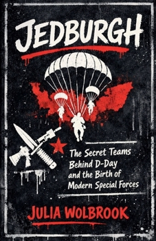 Jedburgh The Secret Teams Behind D-Day and the Birth of Modern Special Forces