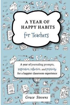 Paperback A Year of Happy Habits for Teachers: A Year of Journaling Prompts, Inspiration, Positivity and Reflection for a Happier Classroom Experience Book