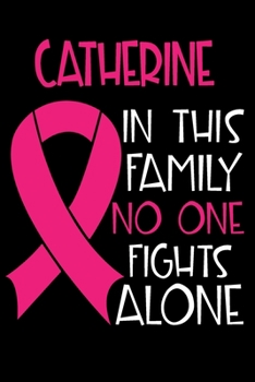 Paperback CATHERINE In This Family No One Fights Alone: Personalized Name Notebook/Journal Gift For Women Fighting Breast Cancer. Cancer Survivor / Fighter Gift Book