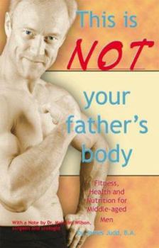 Paperback This Is Not Your Father's Body: Fitness, Health and Nutrition for Middle-Aged Men Book