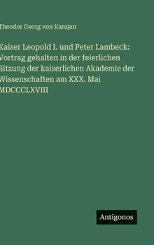 Kaiser Leopold I. und Peter Lambeck: Vortrag gehalten in der feierlichen Sitzung der kaiserlichen Akademie der Wissenschaften am XXX. Mai MDCCCLXVIII