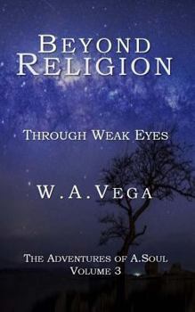 Paperback Beyond Religion: Through Weak Eyes: The Adventures of A.Soul Book